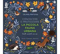 Conoscere e proteggere la piccola fauna urbana. Uccelli, scoiattoli, ricci, api...