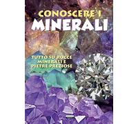 Conoscere i minerali. Tutto su rocce, minerali e pietre preziose