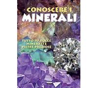 Conoscere i minerali. Tutto su rocce, minerali e pietre preziose