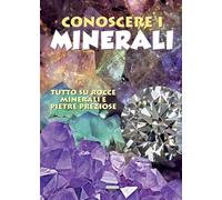 Conoscere i minerali. Tutto su rocce, minerali e pietre preziose