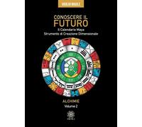 Conoscere il futuro. Il calendario Maya. Strumento di creazione dimensionale
