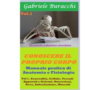 Conoscere il proprio corpo.: volume 1 Generalità, la Cellula, Apparati e Sistemi, le Ossa, le Articolazioni, i Muscoli