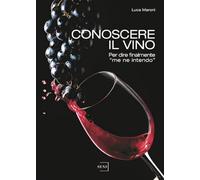 Conoscere il vino. Per dire finalmente «me ne intendo»