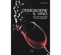 Conoscere il vino. Per dire finalmente «me ne intendo»