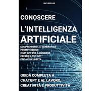 Conoscere l’intelligenza artificiale: guida completa a chatgpt e AI: lavoro, creatività e produttività