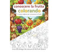 conoscere la frutta colorando: il miglior modo di conoscere la frutta, circa 200 disegni da colorare di 40 frutti diversi