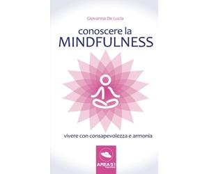 Conoscere la mindfulness: Vivere Con Consapevolezza E Armonia