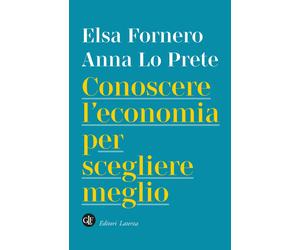 Conoscere l'economia per scegliere meglio - Fornero Elsa, Lo Prete Anna