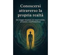 Conoscersi attraverso la propria realtá: Un viaggio interiore tra osservazione, presenza e trasformazione