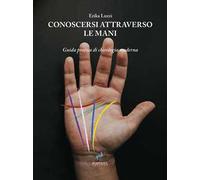 Conoscersi attraverso le mani. Guida pratica di chirologia moderna. Nuova ediz.