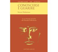 Conoscersi è guarire. Le sei lezioni pratiche del metodo Feldenkrais - Sha...