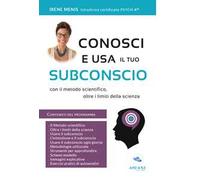 Conosci e usa il tuo subconscio. Con il metodo scientifico, oltre i limiti della scienza