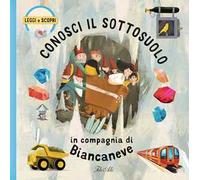 Conosci il sottosuolo in compagnia di Biancaneve. Ediz. a colori
