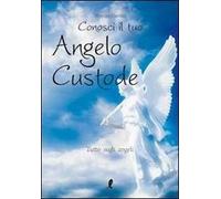 Conosci il tuo angelo custode. Tutto sugli angeli