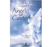 Conosci il tuo angelo custode. Tutto sugli angeli