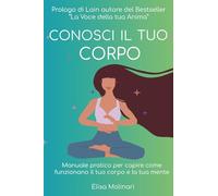 Conosci il tuo corpo: Manuale pratico per capire come funzionano il tuo corpo e la tua mente