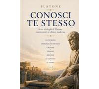 CONOSCI TE STESSO: Sette dialoghi di Platone commentati in chiave moderna