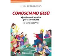 Conosciamo Gesù. Quaderno attivo per il catechismo «Io sono con voi»