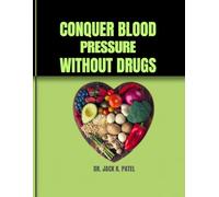 CONQUER BLOOD PRESSURE WITHOUT DRUGS: Science - backed Strategies to transform your health and defeat hypertension for life without drugs,