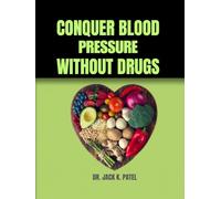 CONQUER BLOOD PRESSURE WITHOUT DRUGS: Science - backed Strategies to transform your health and defeat hypertension for life without drugs,