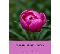 Conquer Breast Cancer: A Dietary And Lifestyle Guide