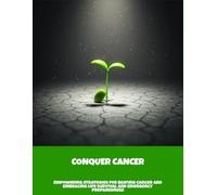 Conquer Cancer: Empowering Strategies For Beating Cancer And Embracing Life Survival And Emergency Preparedness