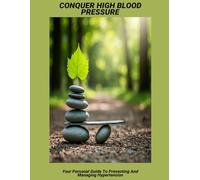 Conquer High Blood Pressure: Your Personal Guide To Preventing And Managing Hypertension