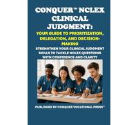 Conquer NCLEX Clinical Judgment: Your Guide to Prioritization, Delegation, and Decision-Making: Strengthen Your Clinical Judgment Skills to Tackle NCLEX Questions with Confidence and Clarity