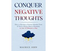 Conquer Negative Thoughts: How to Develop a Positive Mindset Even If You've Always Been a Pessimist, in Just 10 Minutes a Day