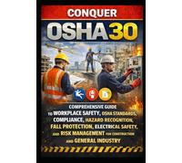 Conquer OSHA 30: Comprehensive Guide to Workplace Safety, OSHA Standards, Compliance, Hazard Recognition, Fall Protection, Electrical Safety, and Risk Management for Construction and General Industry