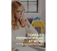 Conquer Perimenopause at Work: The Strategic Guide for High-Achieving Women to Regain Confidence, Focus, and Energy