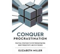 Conquer Procrastination: Practical Strategies to Stop Procrastinating, Boost productivity, and Stay Focused