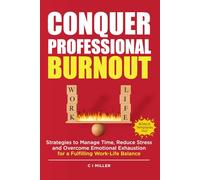 Conquer Professional Burnout: Strategies to Manage Time, Reduce Stress, and Overcome Emotional Exhaustion for a Fulfilling Work-Life Balance