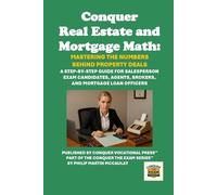 Conquer Real Estate and Mortgage Math: Mastering the Numbers Behind Property Deals: A Step-by-Step Guide for Salesperson Exam Candidates, Agents, Brokers, and Mortgage Loan Officers