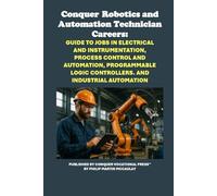 Conquer Robotics and Automation Technician Careers: Guide to Jobs in Electrical and Instrumentation, Process Control and Automation, Programmable Logic Controllers. and Industrial Automation