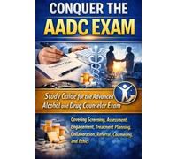 Conquer the AADC Exam: Study Guide for the Advanced Alcohol and Drug Counselor Exam Covering Screening, Assessment, Engagement, Treatment Planning, Collaboration, Referral, Counseling, and Ethics