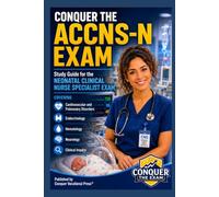 Conquer the ACCNS-N Exam: Study Guide for the Neonatal Clinical Nurse Specialist Exam Covering Cardiovascular and Pulmonary Disorders, Endocrinology, Hematology, Neurology, and Clinical Inquiry