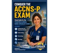 Conquer the ACCNS-P Exam: Study Guide for the Pediatric Clinical Nurse Specialist Exam Covering Cardiovascular and Respiratory Disorders, Endocrinology, Hematology, Neurology, and Clinical Inquiry