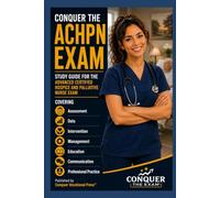 Conquer the ACHPN Exam: Study Guide for the Advanced Certified Hospice and Palliative Nurse Exam Covering Assessment, Data, Intervention, Management, Education, Communication and Professional Practice