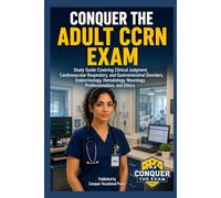 Conquer the Adult CCRN Exam: Study Guide Covering Clinical Judgment, Cardiovascular Respiratory, and Gastrointestinal Disorders, Endocrinology, Hematology, Neurology, Professionalism, and Ethics