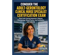 Conquer the Adult-Gerontology Clinical Nurse Specialist Certification Exam: Study Guide Covering Assessment, Diagnosis, Pharmacology, Clinical Practice, Care Coordination, and Leadership