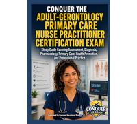 Conquer the Adult-Gerontology Primary Care Nurse Practitioner Certification Exam: Study Guide Covering Assessment, Diagnosis, Pharmacology, Primary Care, Health Promotion, and Professional Practice