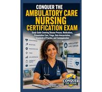 Conquer the Ambulatory Care Nursing Certification Exam: Study Guide Covering Disease Process, Medications, Preventative Care, Triage, Data Interpretation, Standards of Practice, and Communication