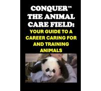 Conquer the Animal Care Field: Your Guide to a Career Caring for and Training Animals
