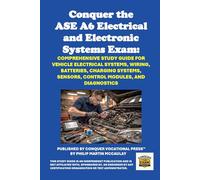 Conquer the ASE A6 Electrical and Electronic Systems Exam: Comprehensive Study Guide for Vehicle Electrical Systems, Wiring, Batteries, Charging Systems, Sensors, Control Modules, and Diagnostics