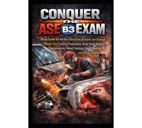 Conquer the ASE B3 Exam: Study Guide for the Non-Structural Analysis and Damage Repair Test Covering Preparation, Body Panel Repairs, Replacements, Metal Finishing, Glass, Welding, and Plastic Repair