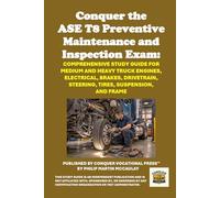 Conquer the ASE T8 Preventive Maintenance and Inspection Exam: Comprehensive Study Guide for Medium and Heavy Truck Engines, Electrical, Brakes, Drivetrain, Steering, Tires, Suspension, and Frame