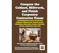 Conquer the Cabinet, Millwork, and Finish Carpentry Contractor Exam: Comprehensive Study Guide for Cabinet Fabrication, Installation, Finishing, Refacing, Stairs, Mantels, Doors, Windows, and Trim