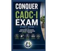 Conquer the CADC-I Exam: Study Guide for the Certified Alcohol and Drug Counselor Level I Exam Covering Screening, Assessment, Treatment Planning, Counseling, and Ethics