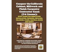 Conquer the California Cabinet, Millwork and Finish Carpentry Contractor Exam (C-6 License): Study Guide for Fabrication, Installation, Finishing, Refacing, Millwork, Stairs, Mantels, Doors and Safety